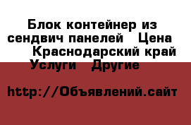 Блок-контейнер из сендвич-панелей › Цена ­ 8 - Краснодарский край Услуги » Другие   